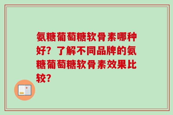 氨糖葡萄糖软骨素哪种好？了解不同品牌的氨糖葡萄糖软骨素效果比较？