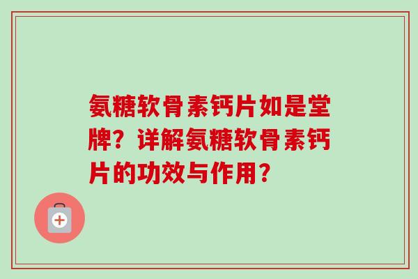 氨糖软骨素钙片如是堂牌？详解氨糖软骨素钙片的功效与作用？