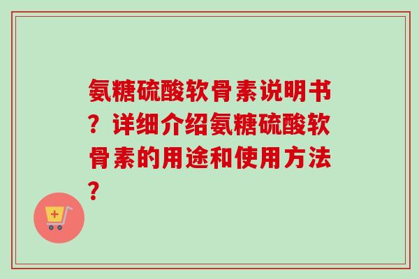 氨糖硫酸软骨素说明书？详细介绍氨糖硫酸软骨素的用途和使用方法？