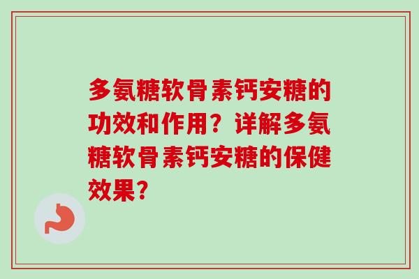 多氨糖软骨素钙安糖的功效和作用？详解多氨糖软骨素钙安糖的保健效果？