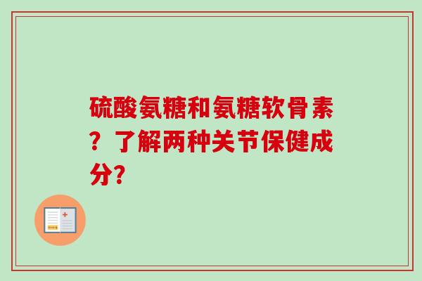硫酸氨糖和氨糖软骨素？了解两种关节保健成分？