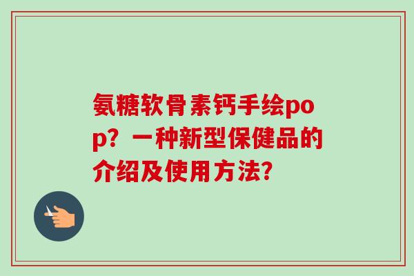 氨糖软骨素钙手绘pop？一种新型保健品的介绍及使用方法？