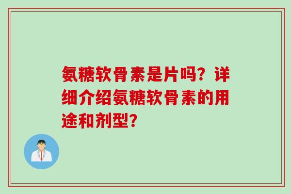 氨糖软骨素是片吗？详细介绍氨糖软骨素的用途和剂型？