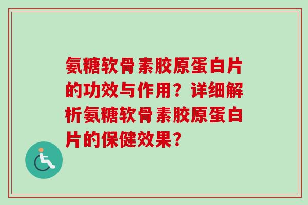 氨糖软骨素胶原蛋白片的功效与作用？详细解析氨糖软骨素胶原蛋白片的保健效果？