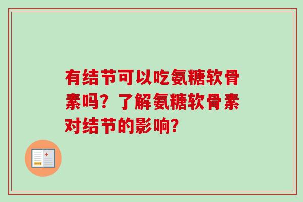 有结节可以吃氨糖软骨素吗？了解氨糖软骨素对结节的影响？