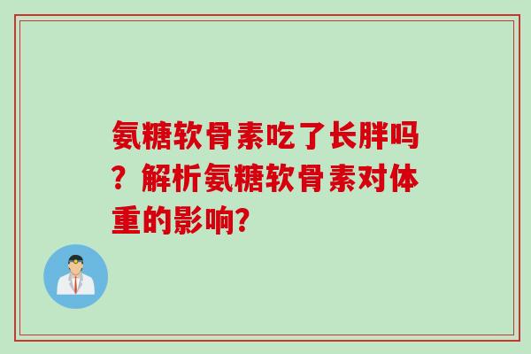 氨糖软骨素吃了长胖吗？解析氨糖软骨素对体重的影响？