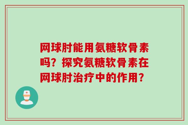 网球肘能用氨糖软骨素吗？探究氨糖软骨素在网球肘中的作用？