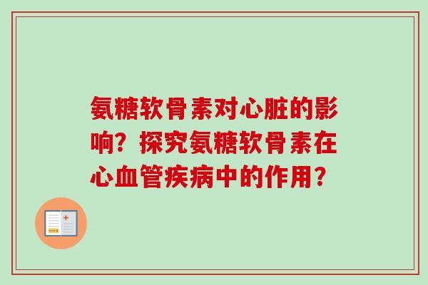 氨糖软骨素对心脏的影响？探究氨糖软骨素在心血管疾病中的作用？