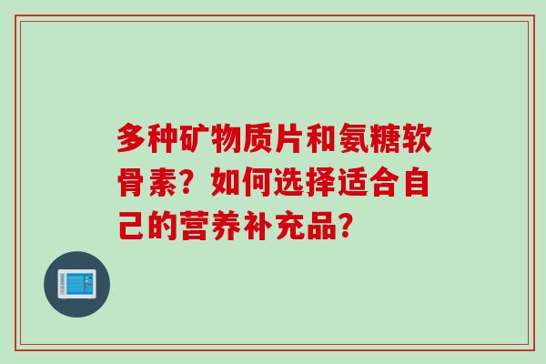 多种矿物质片和氨糖软骨素？如何选择适合自己的营养补充品？
