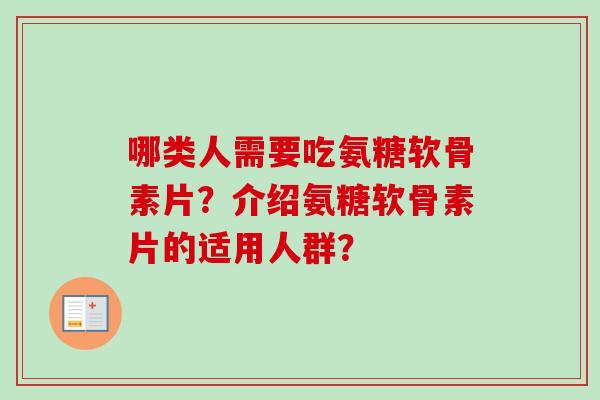 哪类人需要吃氨糖软骨素片？介绍氨糖软骨素片的适用人群？
