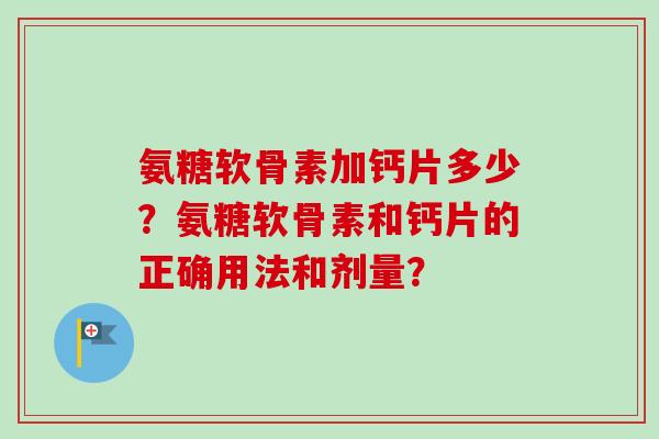 氨糖软骨素加钙片多少？氨糖软骨素和钙片的正确用法和剂量？