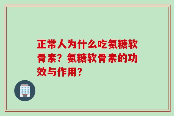 正常人为什么吃氨糖软骨素？氨糖软骨素的功效与作用？