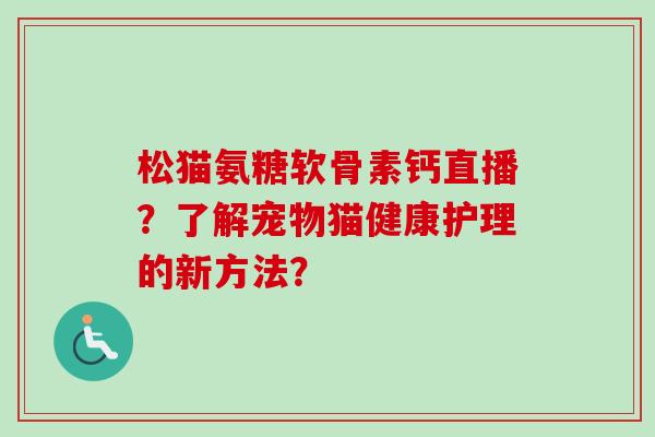 松猫氨糖软骨素钙直播？了解宠物猫健康护理的新方法？