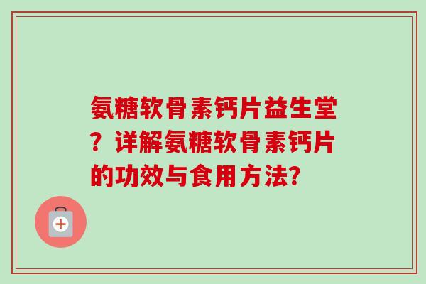 氨糖软骨素钙片益生堂？详解氨糖软骨素钙片的功效与食用方法？