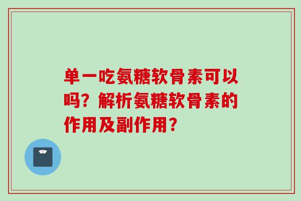 单一吃氨糖软骨素可以吗？解析氨糖软骨素的作用及副作用？