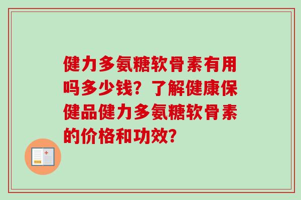 健力多氨糖软骨素有用吗多少钱？了解健康保健品健力多氨糖软骨素的价格和功效？