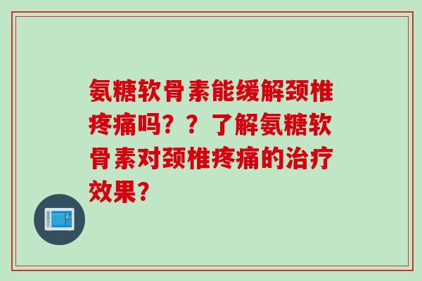 氨糖软骨素能缓解颈椎吗??了解氨糖软骨素对颈椎的效果? 氨糖软骨素能缓解颈椎吗??了解氨糖软骨素对颈椎的效果?
