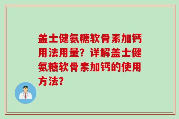 盖士健氨糖软骨素加钙用法用量？详解盖士健氨糖软骨素加钙的使用方法？