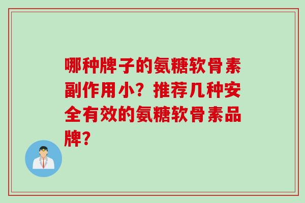 哪种牌子的氨糖软骨素副作用小？推荐几种安全有效的氨糖软骨素品牌？