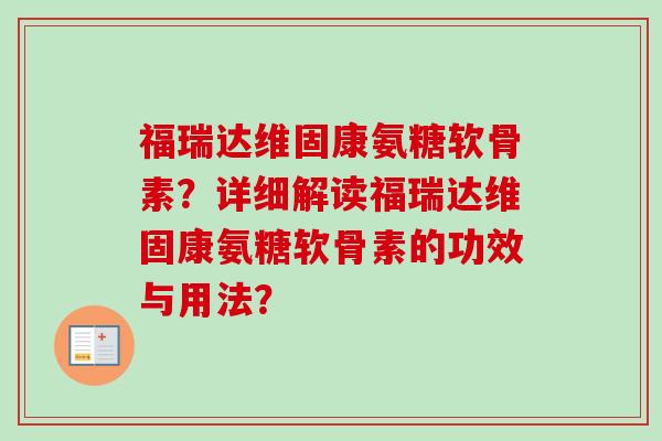 福瑞达维固康氨糖软骨素？详细解读福瑞达维固康氨糖软骨素的功效与用法？