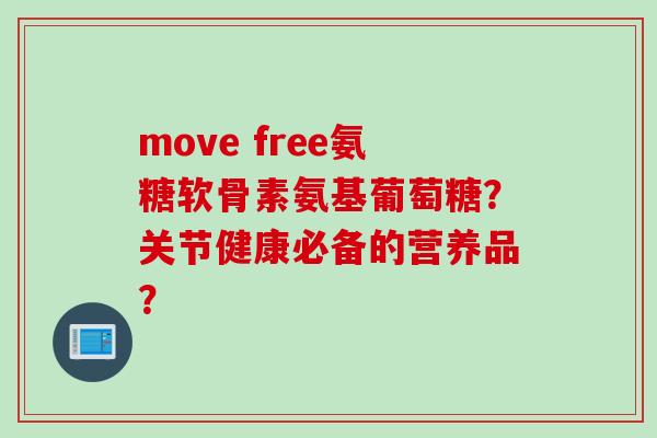 move free氨糖软骨素氨基葡萄糖？关节健康必备的营养品？
