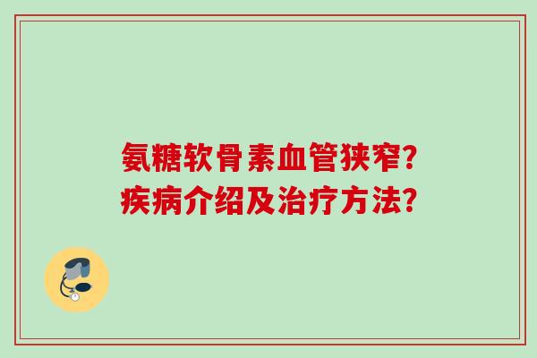 氨糖软骨素血管狭窄？疾病介绍及治疗方法？