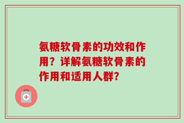 氨糖软骨素的功效和作用？详解氨糖软骨素的作用和适用人群？