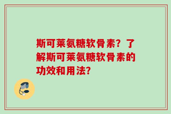斯可莱氨糖软骨素？了解斯可莱氨糖软骨素的功效和用法？