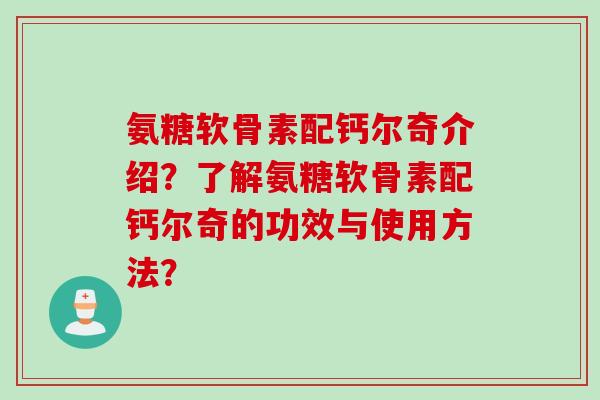 氨糖软骨素配钙尔奇介绍？了解氨糖软骨素配钙尔奇的功效与使用方法？