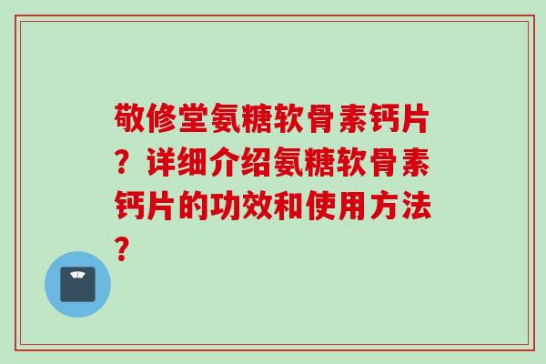 敬修堂氨糖软骨素钙片？详细介绍氨糖软骨素钙片的功效和使用方法？