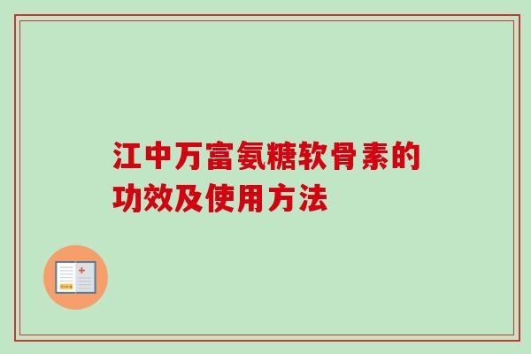 江中万富氨糖软骨素的功效及使用方法