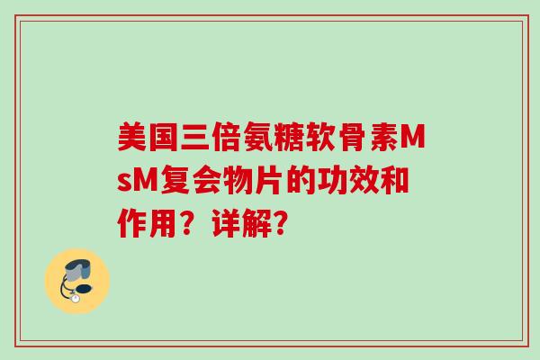 美国三倍氨糖软骨素MsM复会物片的功效和作用？详解？