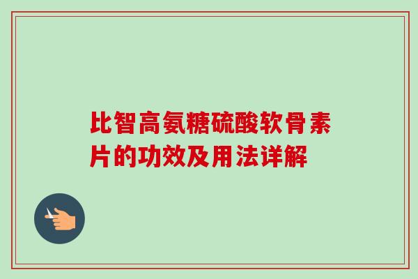 比智高氨糖硫酸软骨素片的功效及用法详解