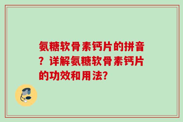 氨糖软骨素钙片的拼音？详解氨糖软骨素钙片的功效和用法？