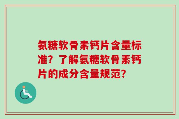 氨糖软骨素钙片含量标准？了解氨糖软骨素钙片的成分含量规范？