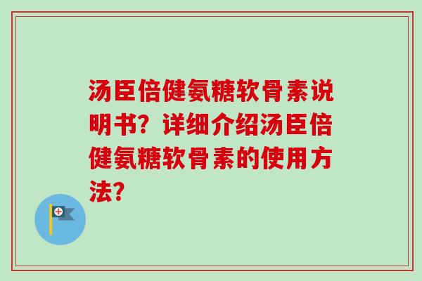 汤臣倍健氨糖软骨素说明书？详细介绍汤臣倍健氨糖软骨素的使用方法？