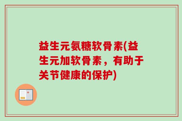 益生元氨糖软骨素(益生元加软骨素，有助于关节健康的保护)