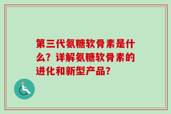 第三代氨糖软骨素是什么？详解氨糖软骨素的进化和新型产品？