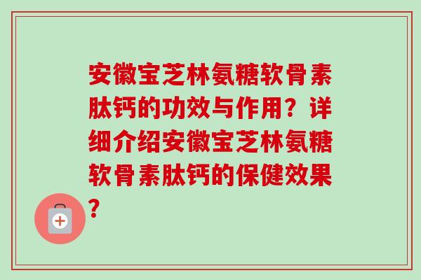 安徽宝芝林氨糖软骨素肽钙的功效与作用？详细介绍安徽宝芝林氨糖软骨素肽钙的保健效果？