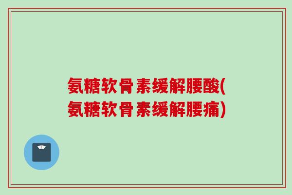 氨糖软骨素缓解腰酸(氨糖软骨素缓解腰痛)