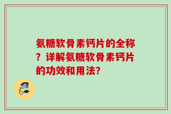 氨糖软骨素钙片的全称？详解氨糖软骨素钙片的功效和用法？