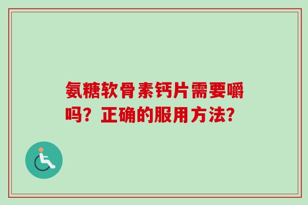 氨糖软骨素钙片需要嚼吗？正确的服用方法？
