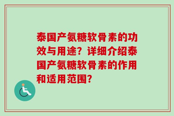 泰国产氨糖软骨素的功效与用途？详细介绍泰国产氨糖软骨素的作用和适用范围？