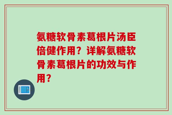 氨糖软骨素葛根片汤臣倍健作用？详解氨糖软骨素葛根片的功效与作用？