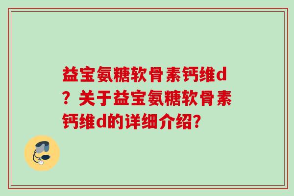 益宝氨糖软骨素钙维d？关于益宝氨糖软骨素钙维d的详细介绍？