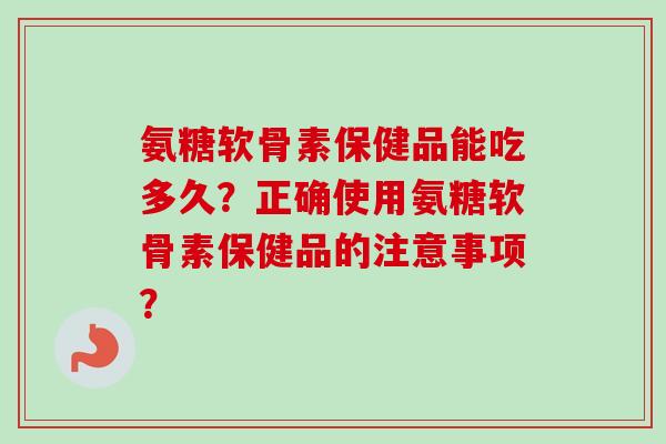 氨糖软骨素保健品能吃多久？正确使用氨糖软骨素保健品的注意事项？