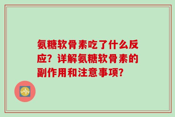 氨糖软骨素吃了什么反应？详解氨糖软骨素的副作用和注意事项？