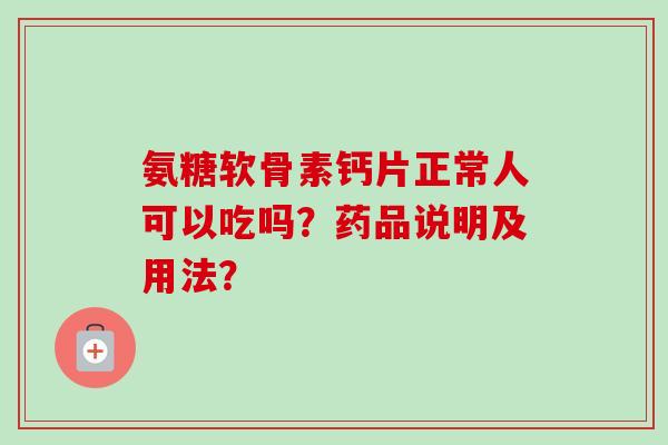 氨糖软骨素钙片正常人可以吃吗？药品说明及用法？