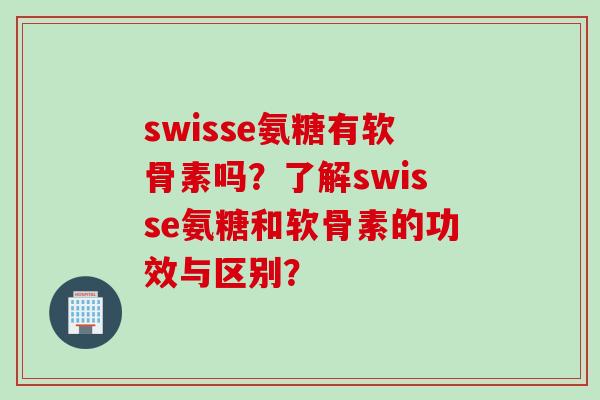 swisse氨糖有软骨素吗？了解swisse氨糖和软骨素的功效与区别？