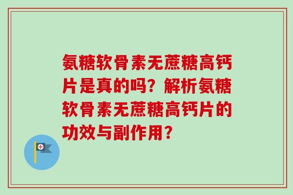 氨糖软骨素无蔗糖高钙片是真的吗？解析氨糖软骨素无蔗糖高钙片的功效与副作用？